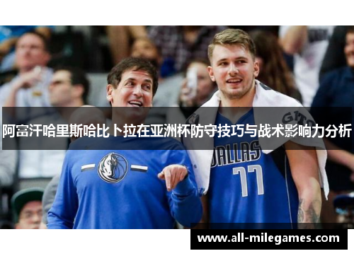 阿富汗哈里斯哈比卜拉在亚洲杯防守技巧与战术影响力分析