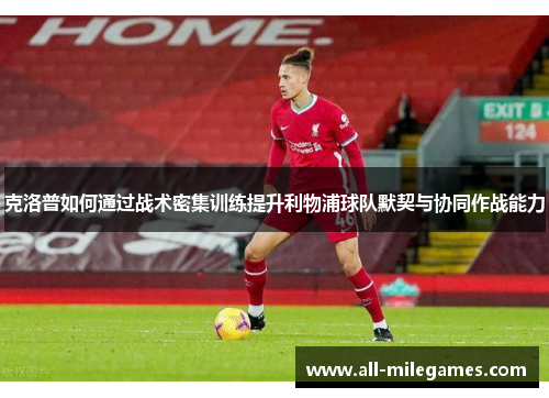 克洛普如何通过战术密集训练提升利物浦球队默契与协同作战能力