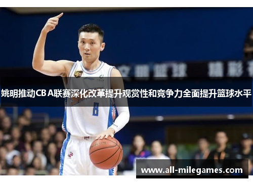 姚明推动CBA联赛深化改革提升观赏性和竞争力全面提升篮球水平