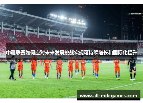 中超联赛如何应对未来发展挑战实现可持续增长和国际化提升