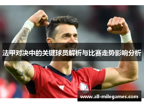法甲对决中的关键球员解析与比赛走势影响分析