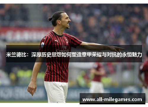 米兰德比：深厚历史恩怨如何塑造意甲荣耀与对抗的永恒魅力