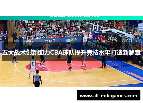 五大战术创新助力CBA球队提升竞技水平打造新篇章
