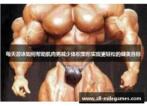 每天游泳如何帮助肌肉男减少体积塑形实现更轻松的健美目标