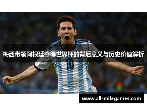 梅西带领阿根廷夺得世界杯的背后意义与历史价值解析