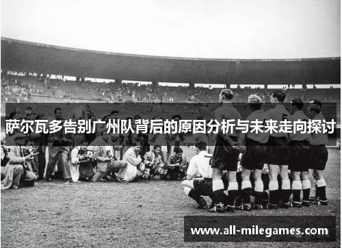 萨尔瓦多告别广州队背后的原因分析与未来走向探讨