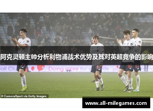 阿克灵顿主帅分析利物浦战术优势及其对英超竞争的影响