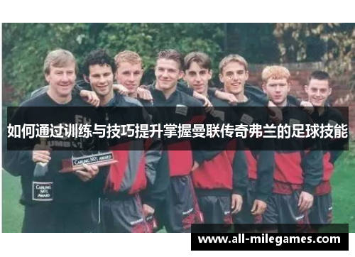 如何通过训练与技巧提升掌握曼联传奇弗兰的足球技能