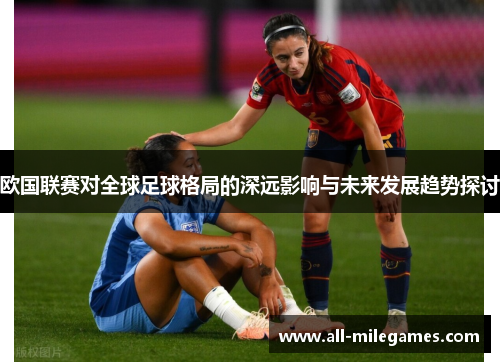 欧国联赛对全球足球格局的深远影响与未来发展趋势探讨 欧国联赛对全球足球格局的深远影响与未来发展趋势探讨