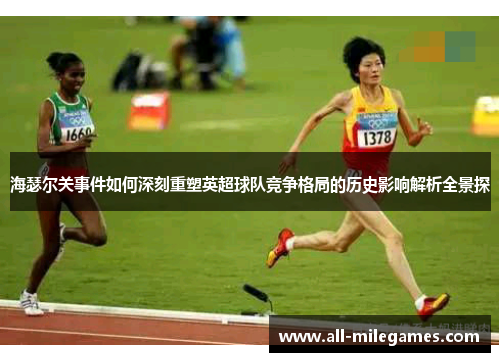 海瑟尔关事件如何深刻重塑英超球队竞争格局的历史影响解析全景探