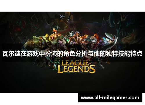 瓦尔迪在游戏中扮演的角色分析与他的独特技能特点 瓦尔迪在游戏中扮演的角色分析与他的独特技能特点